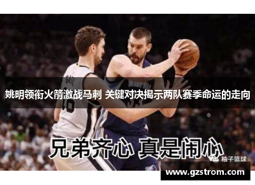 姚明领衔火箭激战马刺 关键对决揭示两队赛季命运的走向
