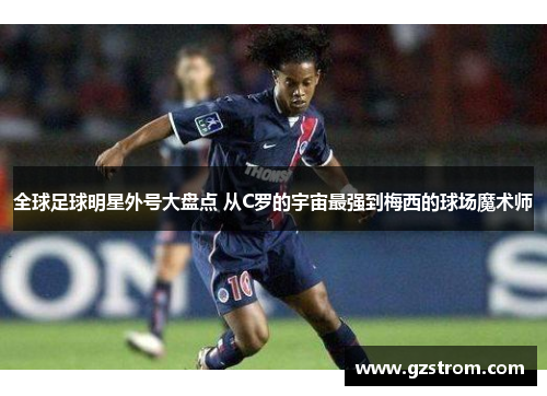 全球足球明星外号大盘点 从C罗的宇宙最强到梅西的球场魔术师