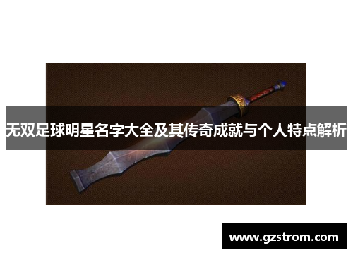 无双足球明星名字大全及其传奇成就与个人特点解析