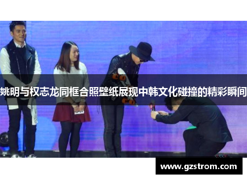 姚明与权志龙同框合照壁纸展现中韩文化碰撞的精彩瞬间