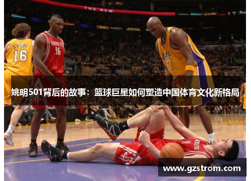 姚明501背后的故事：篮球巨星如何塑造中国体育文化新格局