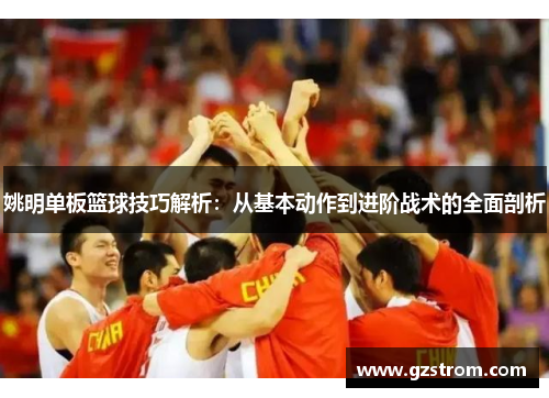 姚明单板篮球技巧解析：从基本动作到进阶战术的全面剖析