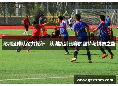 深圳足球队耐力探秘：从训练到比赛的坚持与拼搏之路