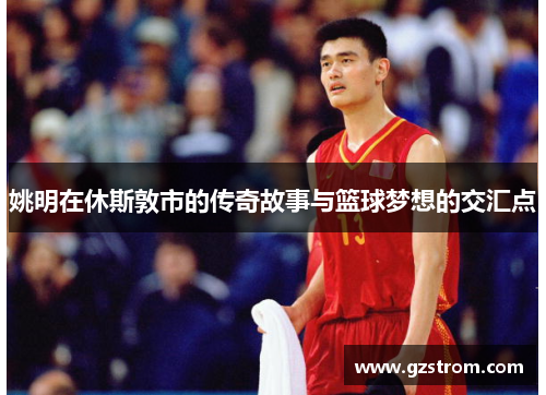 姚明在休斯敦市的传奇故事与篮球梦想的交汇点