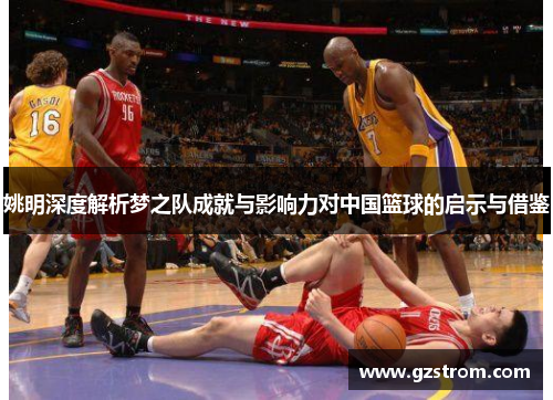 姚明深度解析梦之队成就与影响力对中国篮球的启示与借鉴