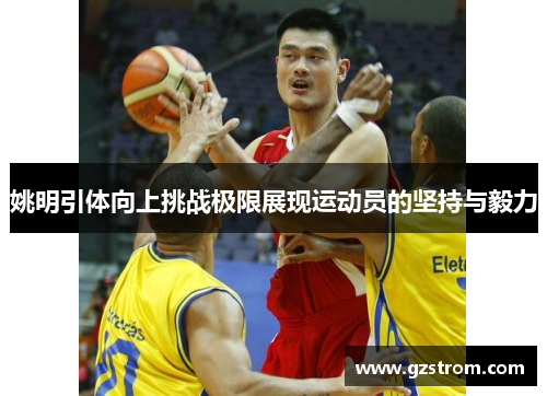 姚明引体向上挑战极限展现运动员的坚持与毅力