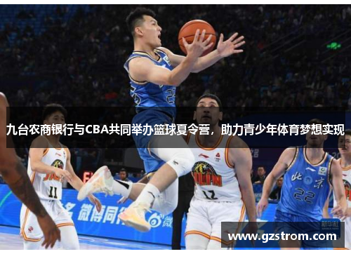 九台农商银行与CBA共同举办篮球夏令营，助力青少年体育梦想实现