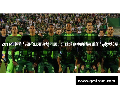 2016年智利与哥伦比亚激战回顾：足球盛宴中的精彩瞬间与战术较量