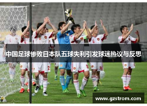 中国足球惨败日本队五球失利引发球迷热议与反思