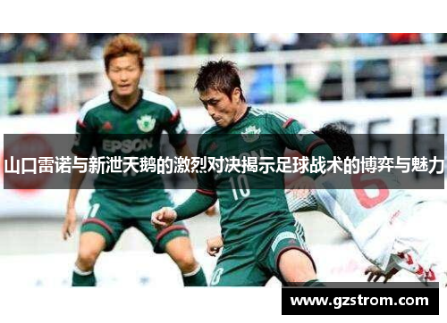 山口雷诺与新泄天鹅的激烈对决揭示足球战术的博弈与魅力