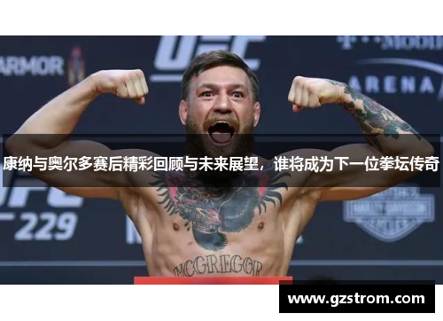 康纳与奥尔多赛后精彩回顾与未来展望，谁将成为下一位拳坛传奇