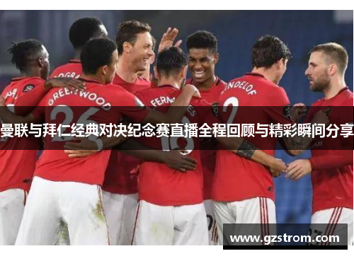 曼联与拜仁经典对决纪念赛直播全程回顾与精彩瞬间分享