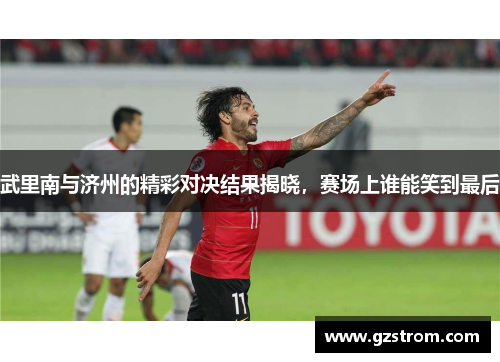武里南与济州的精彩对决结果揭晓，赛场上谁能笑到最后