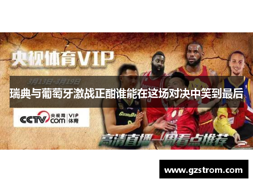 瑞典与葡萄牙激战正酣谁能在这场对决中笑到最后