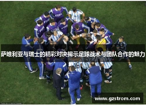 萨维利亚与瑞士的精彩对决揭示足球战术与团队合作的魅力