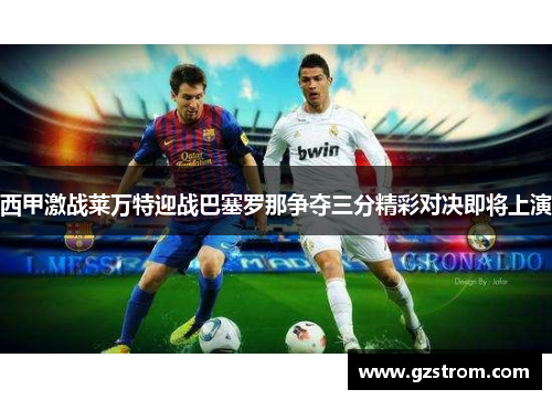 西甲激战莱万特迎战巴塞罗那争夺三分精彩对决即将上演